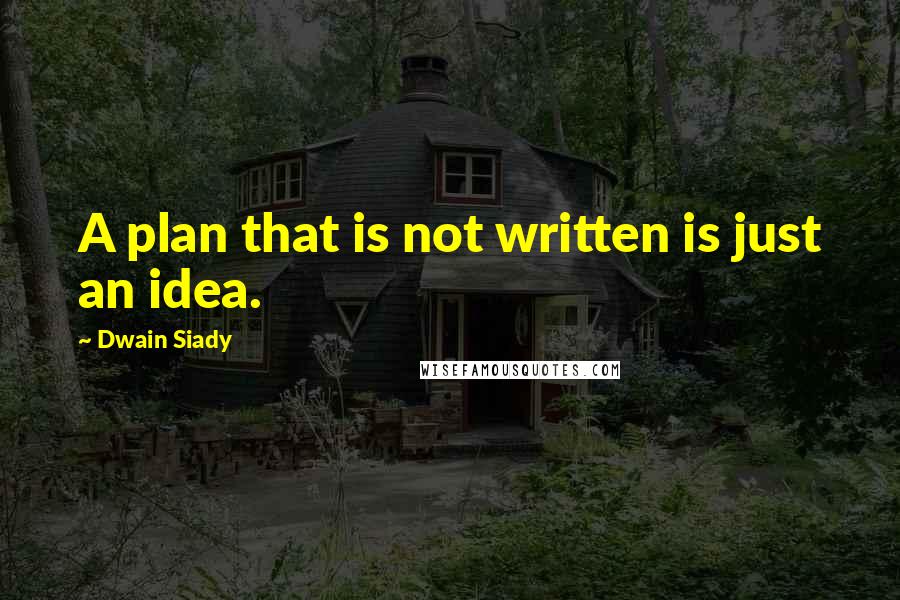 Dwain Siady Quotes: A plan that is not written is just an idea.