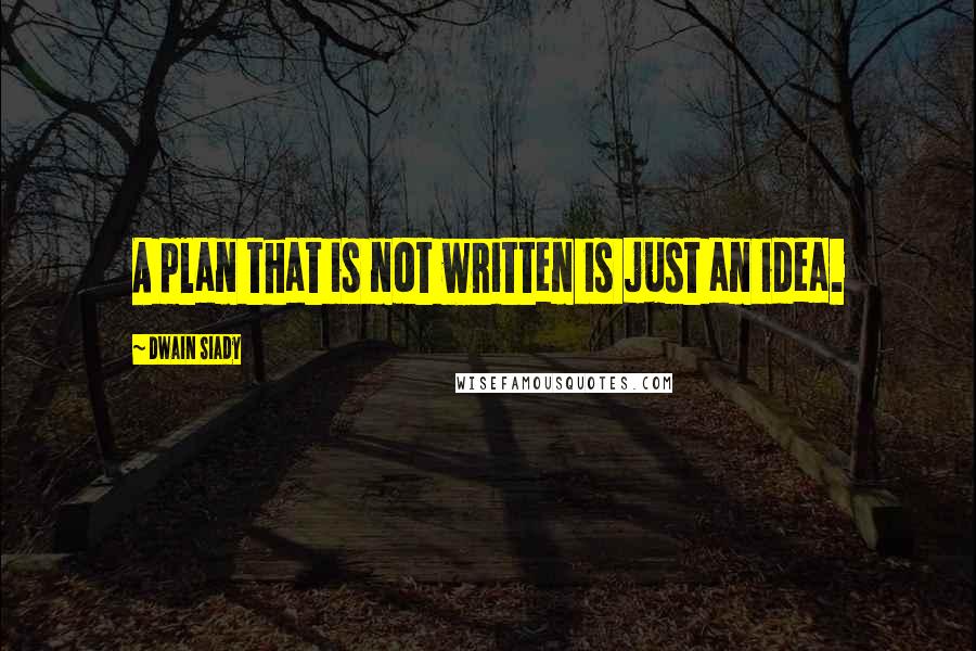 Dwain Siady Quotes: A plan that is not written is just an idea.