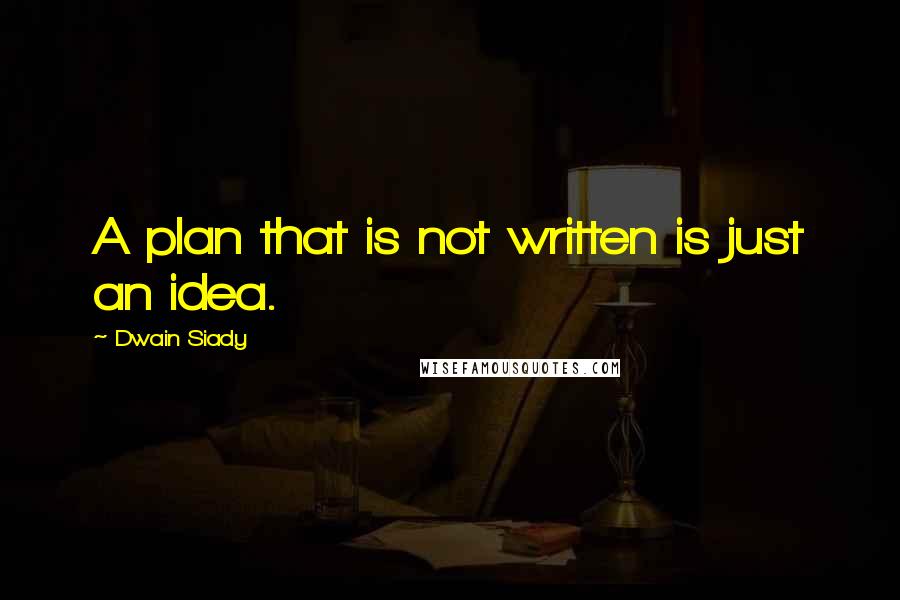 Dwain Siady Quotes: A plan that is not written is just an idea.