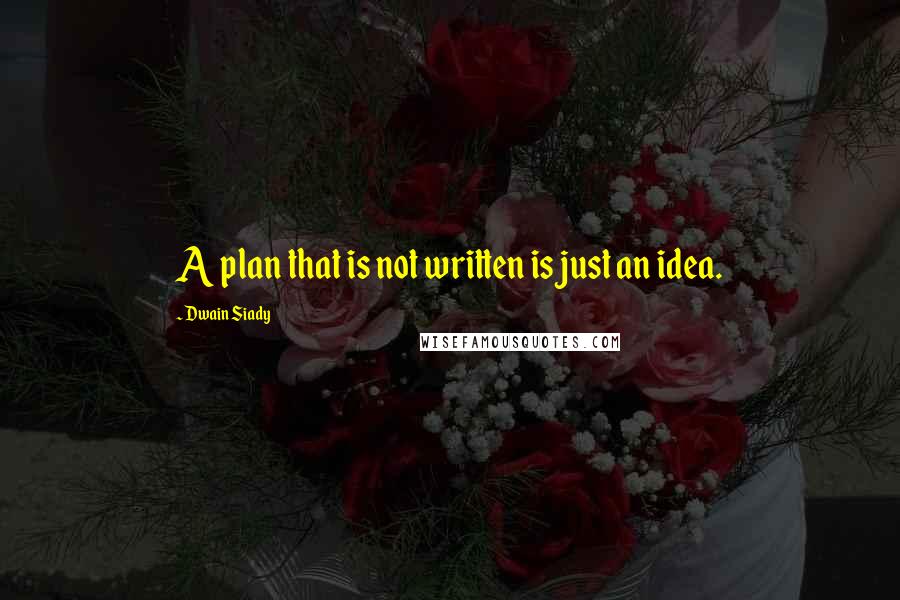 Dwain Siady Quotes: A plan that is not written is just an idea.