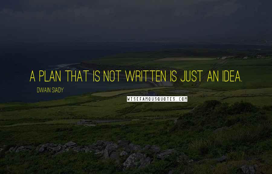 Dwain Siady Quotes: A plan that is not written is just an idea.