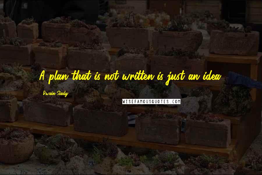 Dwain Siady Quotes: A plan that is not written is just an idea.