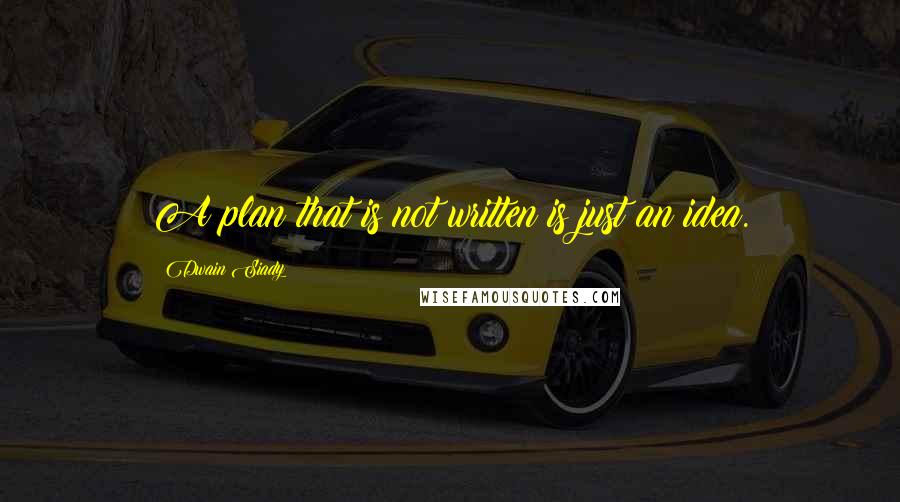 Dwain Siady Quotes: A plan that is not written is just an idea.