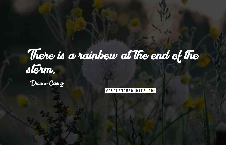 Dwane Casey Quotes: There is a rainbow at the end of the storm.