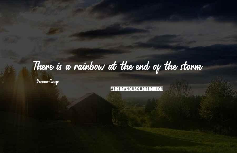 Dwane Casey Quotes: There is a rainbow at the end of the storm.