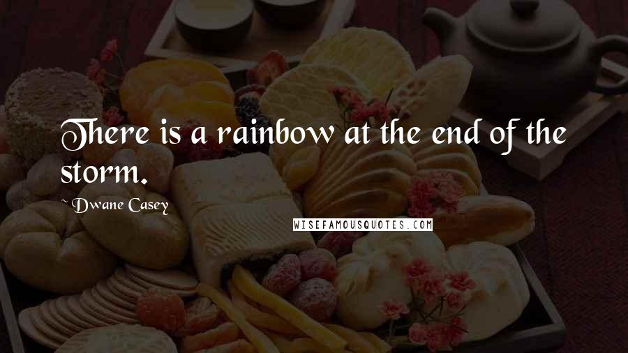 Dwane Casey Quotes: There is a rainbow at the end of the storm.