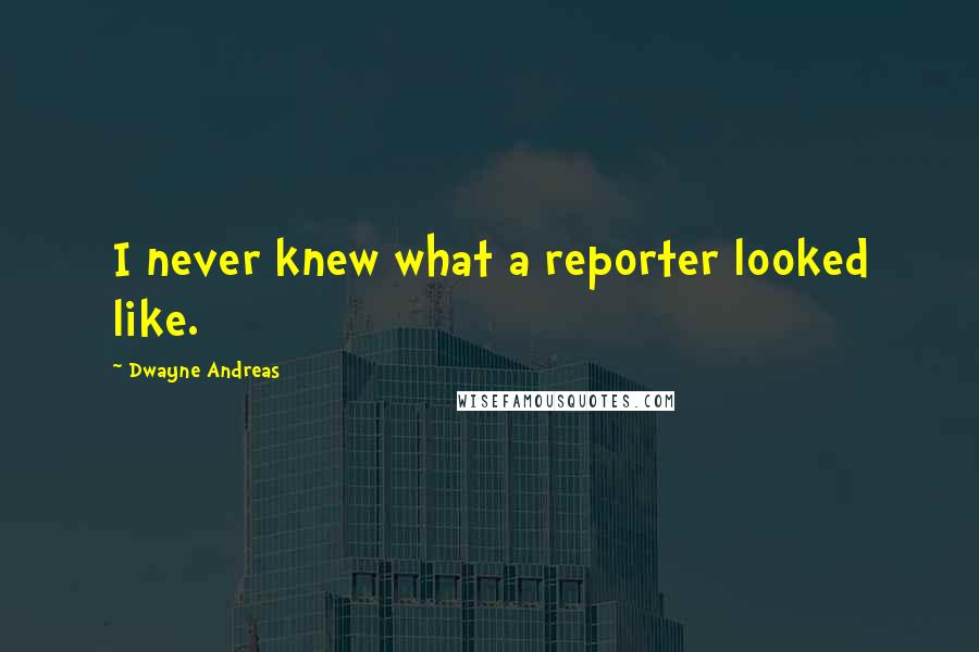 Dwayne Andreas Quotes: I never knew what a reporter looked like.