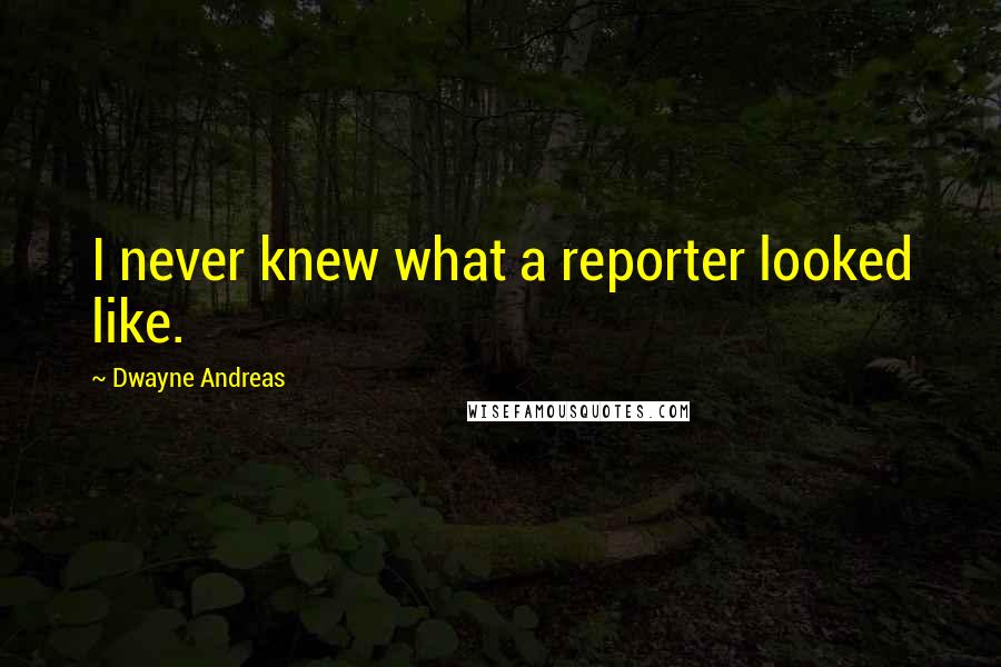 Dwayne Andreas Quotes: I never knew what a reporter looked like.