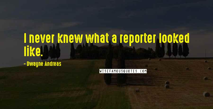 Dwayne Andreas Quotes: I never knew what a reporter looked like.