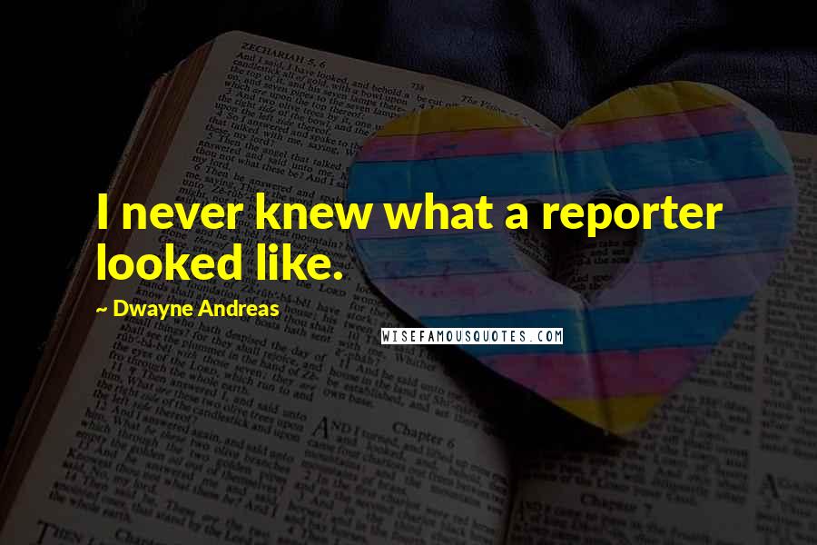 Dwayne Andreas Quotes: I never knew what a reporter looked like.