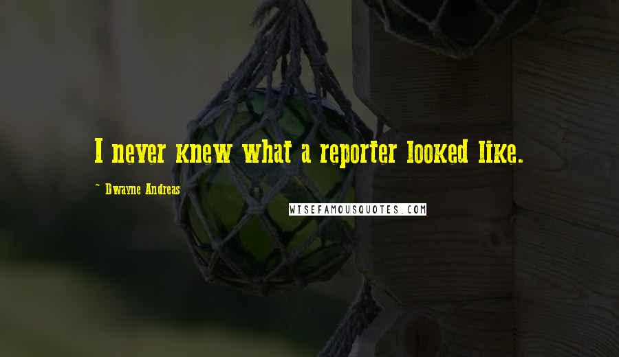 Dwayne Andreas Quotes: I never knew what a reporter looked like.