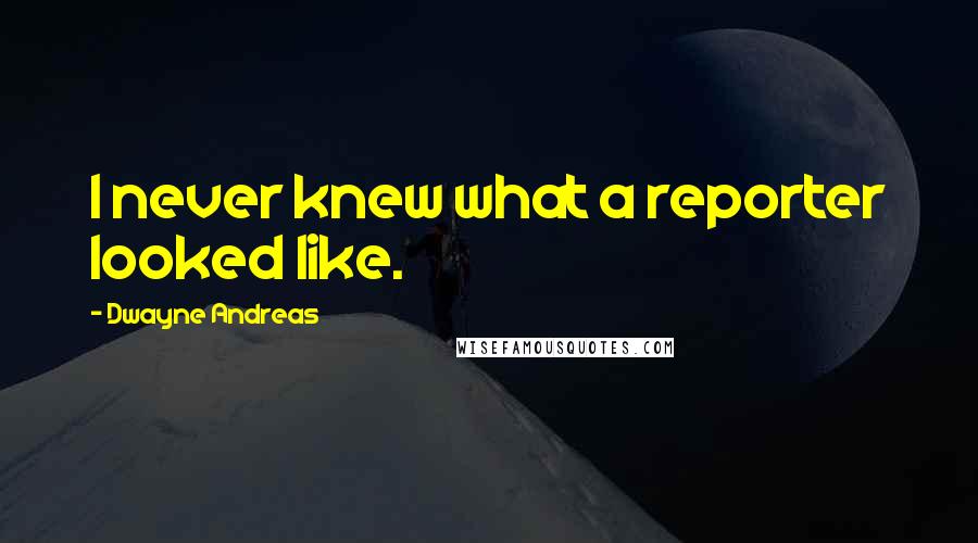 Dwayne Andreas Quotes: I never knew what a reporter looked like.