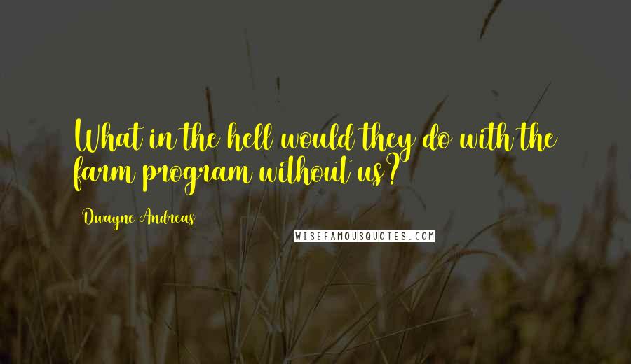 Dwayne Andreas Quotes: What in the hell would they do with the farm program without us?