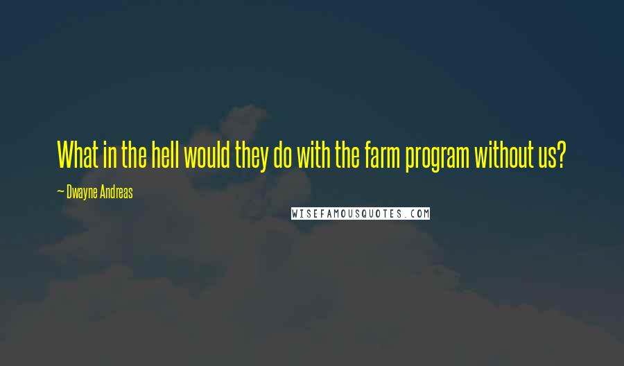 Dwayne Andreas Quotes: What in the hell would they do with the farm program without us?