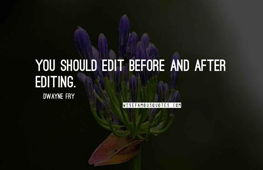 Dwayne Fry Quotes: You should edit before and after editing.