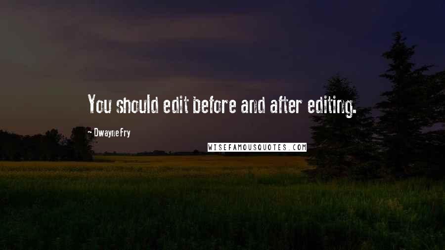 Dwayne Fry Quotes: You should edit before and after editing.