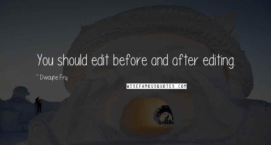 Dwayne Fry Quotes: You should edit before and after editing.