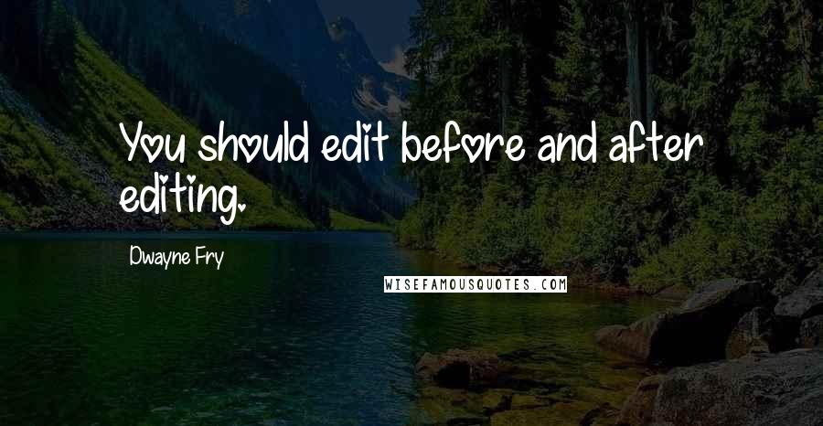 Dwayne Fry Quotes: You should edit before and after editing.