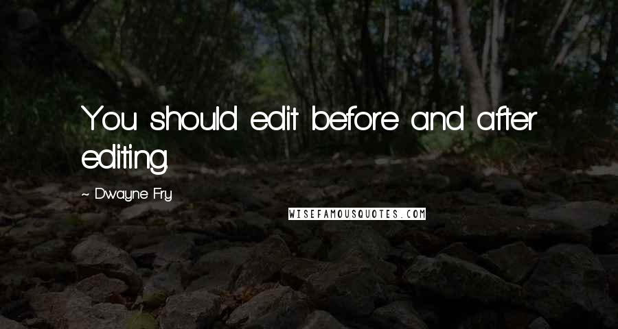 Dwayne Fry Quotes: You should edit before and after editing.