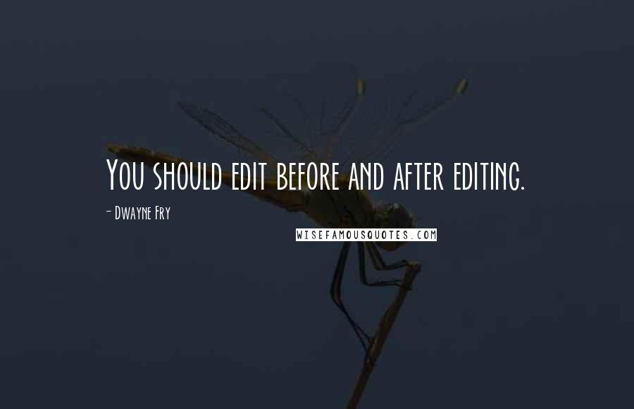 Dwayne Fry Quotes: You should edit before and after editing.