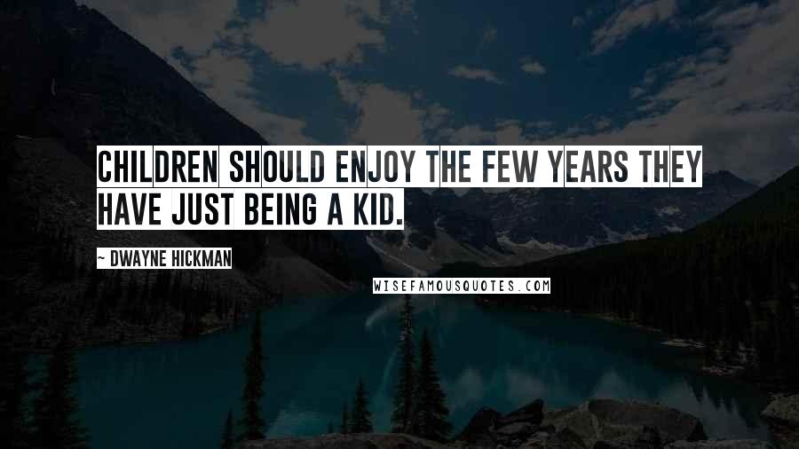 Dwayne Hickman Quotes: Children should enjoy the few years they have just being a kid.