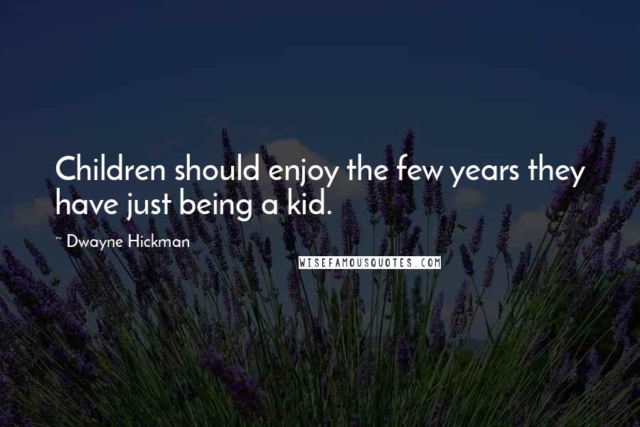 Dwayne Hickman Quotes: Children should enjoy the few years they have just being a kid.