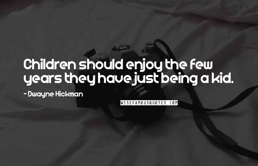 Dwayne Hickman Quotes: Children should enjoy the few years they have just being a kid.