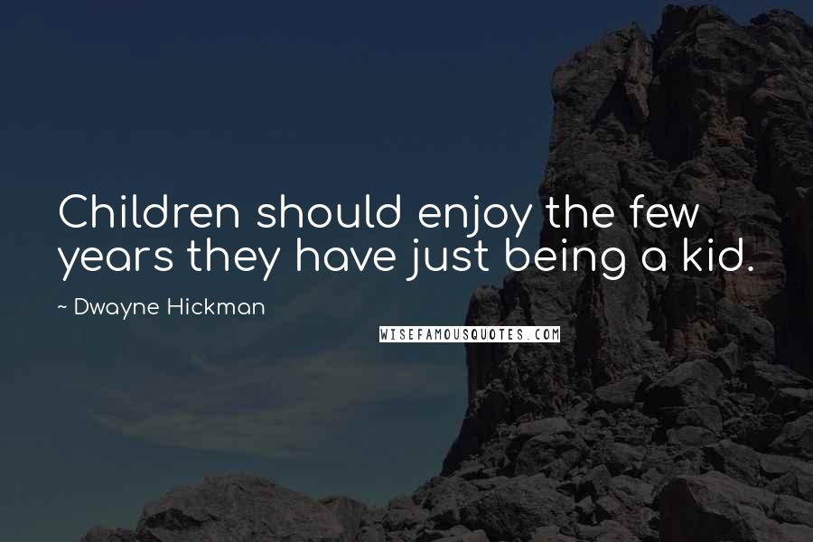 Dwayne Hickman Quotes: Children should enjoy the few years they have just being a kid.