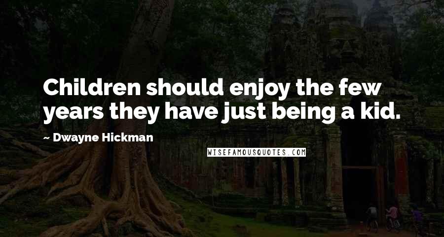 Dwayne Hickman Quotes: Children should enjoy the few years they have just being a kid.