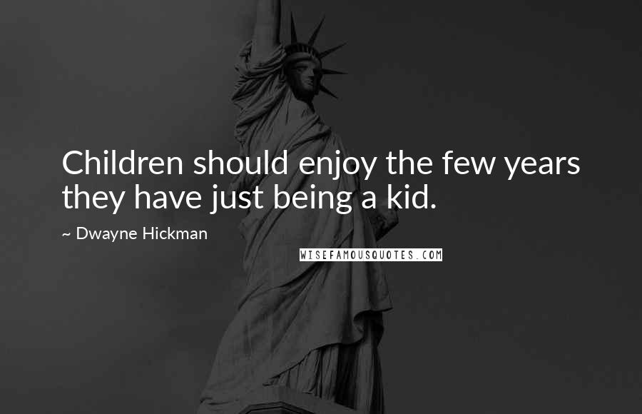 Dwayne Hickman Quotes: Children should enjoy the few years they have just being a kid.