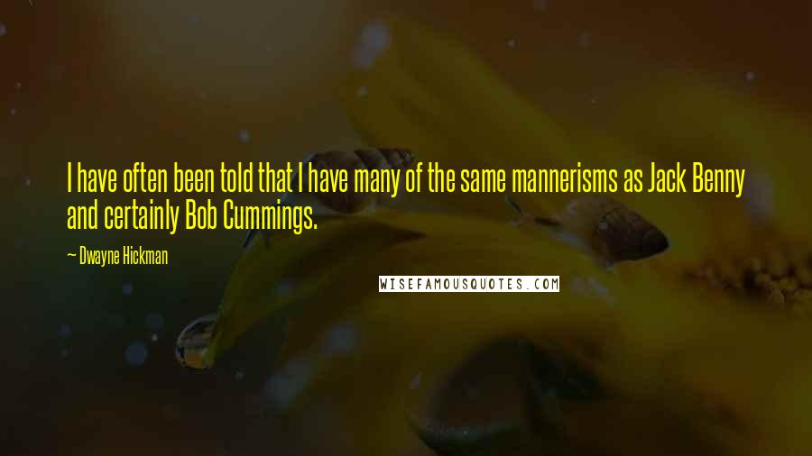 Dwayne Hickman Quotes: I have often been told that I have many of the same mannerisms as Jack Benny and certainly Bob Cummings.