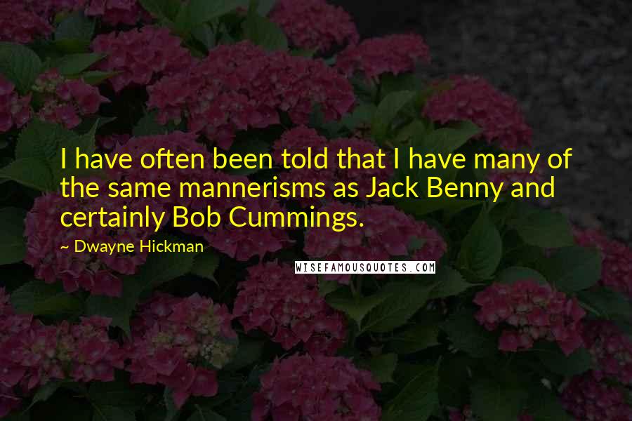 Dwayne Hickman Quotes: I have often been told that I have many of the same mannerisms as Jack Benny and certainly Bob Cummings.