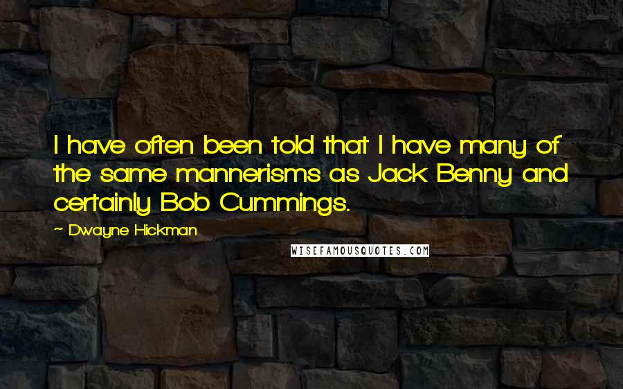 Dwayne Hickman Quotes: I have often been told that I have many of the same mannerisms as Jack Benny and certainly Bob Cummings.