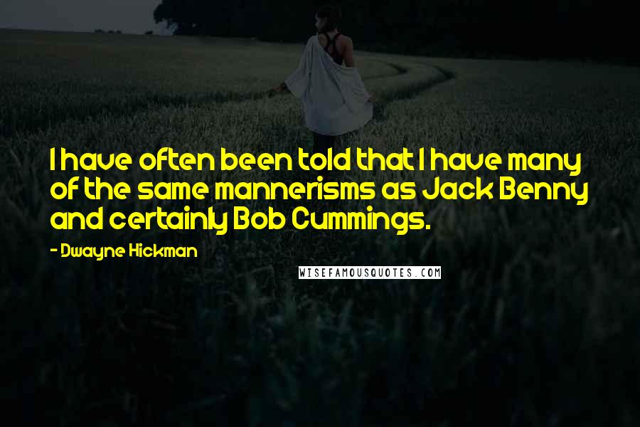 Dwayne Hickman Quotes: I have often been told that I have many of the same mannerisms as Jack Benny and certainly Bob Cummings.