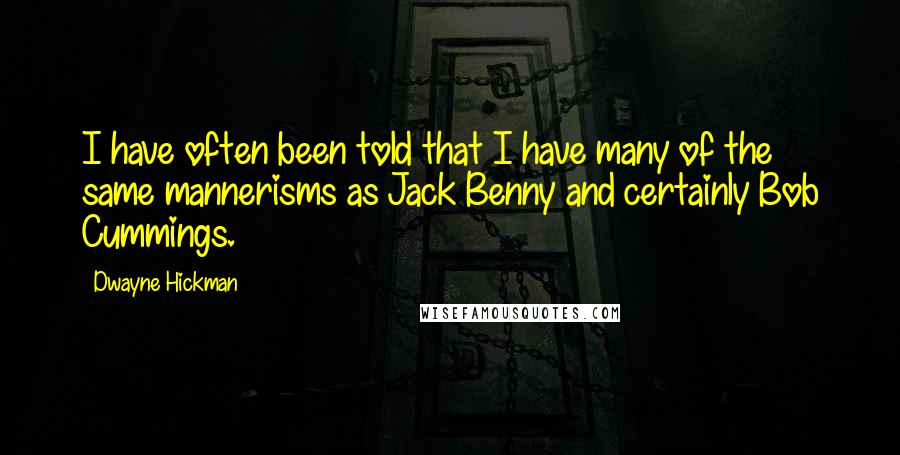 Dwayne Hickman Quotes: I have often been told that I have many of the same mannerisms as Jack Benny and certainly Bob Cummings.