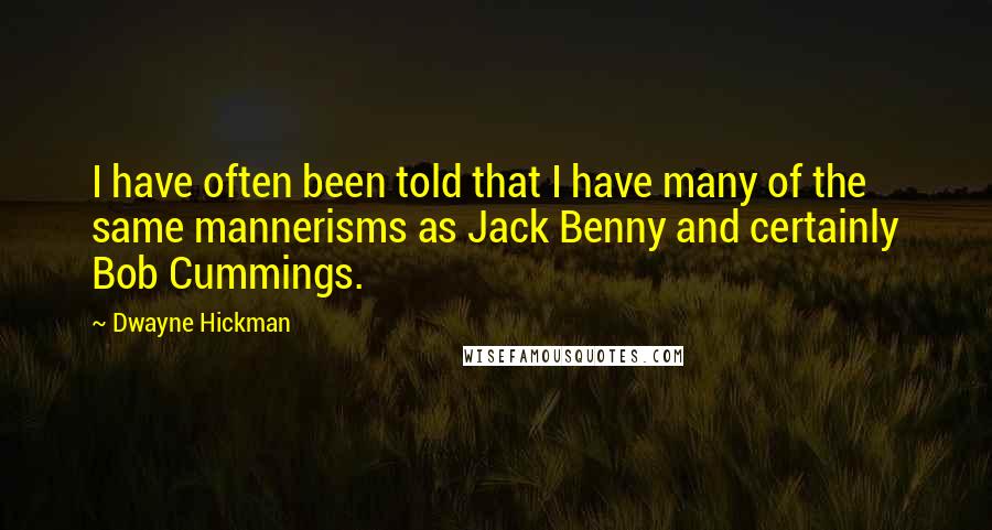 Dwayne Hickman Quotes: I have often been told that I have many of the same mannerisms as Jack Benny and certainly Bob Cummings.
