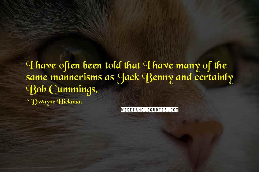 Dwayne Hickman Quotes: I have often been told that I have many of the same mannerisms as Jack Benny and certainly Bob Cummings.