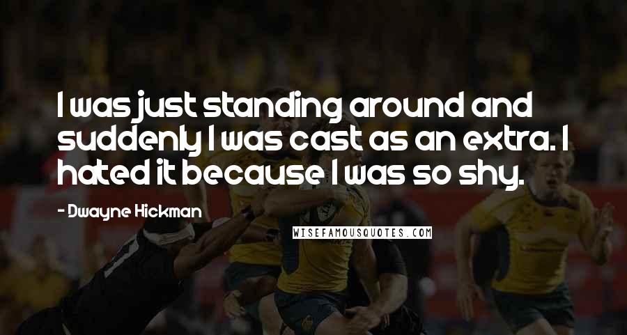 Dwayne Hickman Quotes: I was just standing around and suddenly I was cast as an extra. I hated it because I was so shy.