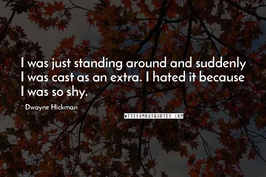 Dwayne Hickman Quotes: I was just standing around and suddenly I was cast as an extra. I hated it because I was so shy.