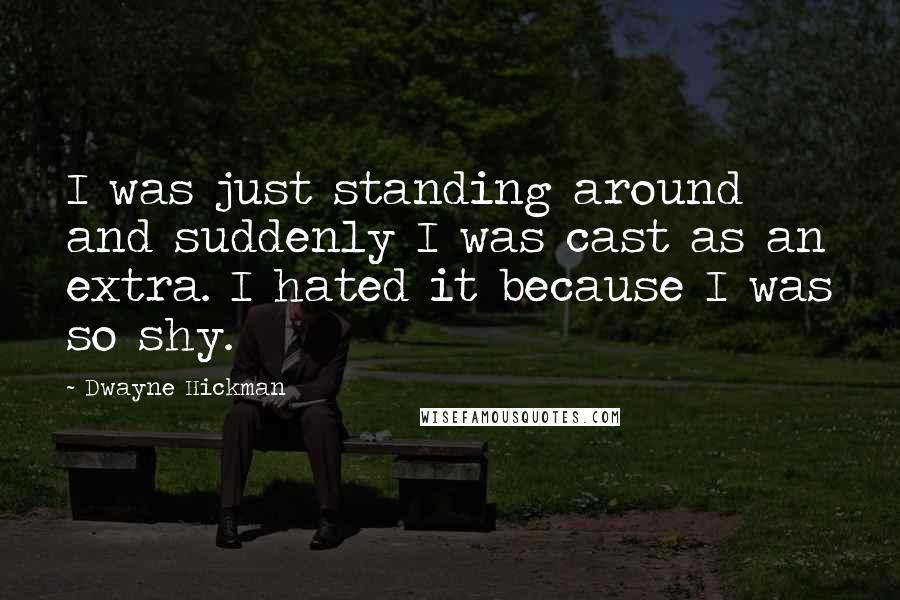 Dwayne Hickman Quotes: I was just standing around and suddenly I was cast as an extra. I hated it because I was so shy.