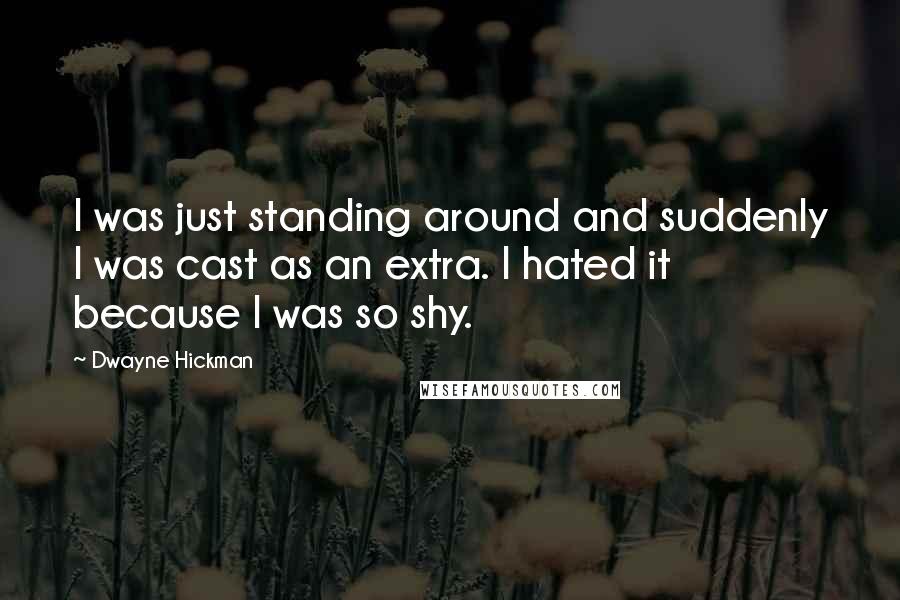 Dwayne Hickman Quotes: I was just standing around and suddenly I was cast as an extra. I hated it because I was so shy.