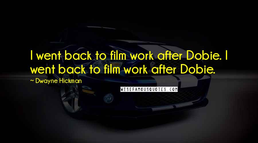Dwayne Hickman Quotes: I went back to film work after Dobie. I went back to film work after Dobie.
