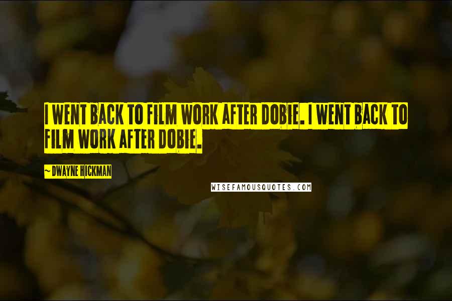Dwayne Hickman Quotes: I went back to film work after Dobie. I went back to film work after Dobie.