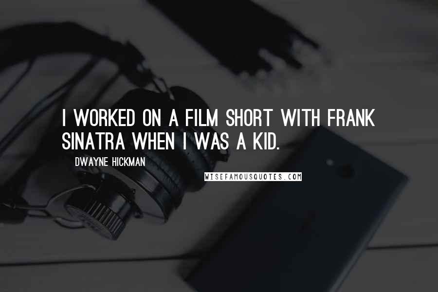 Dwayne Hickman Quotes: I worked on a film short with Frank Sinatra when I was a kid.