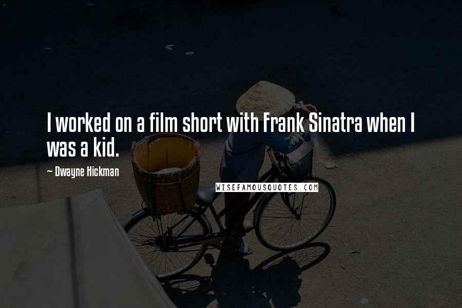 Dwayne Hickman Quotes: I worked on a film short with Frank Sinatra when I was a kid.