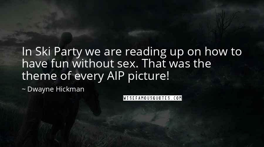 Dwayne Hickman Quotes: In Ski Party we are reading up on how to have fun without sex. That was the theme of every AIP picture!