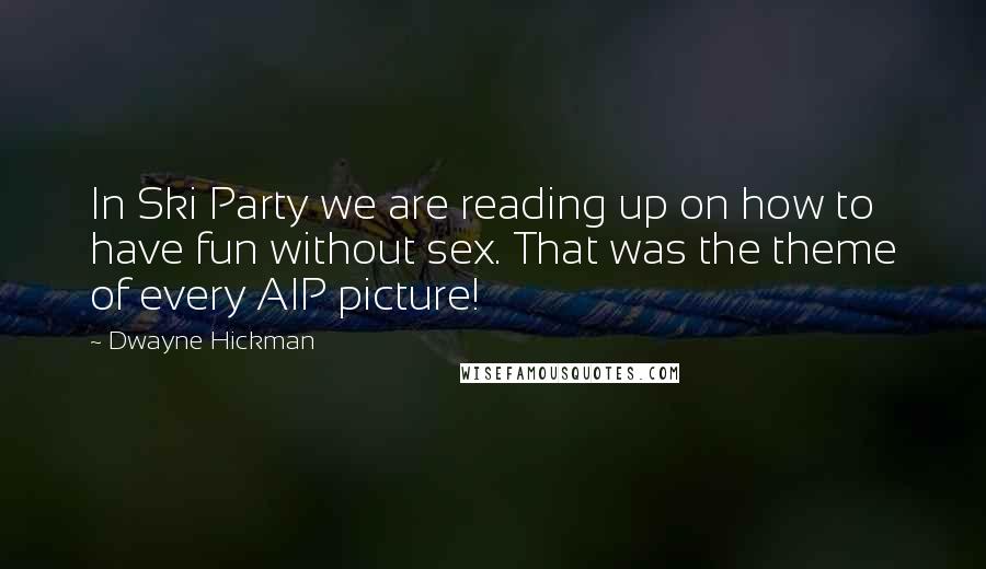 Dwayne Hickman Quotes: In Ski Party we are reading up on how to have fun without sex. That was the theme of every AIP picture!