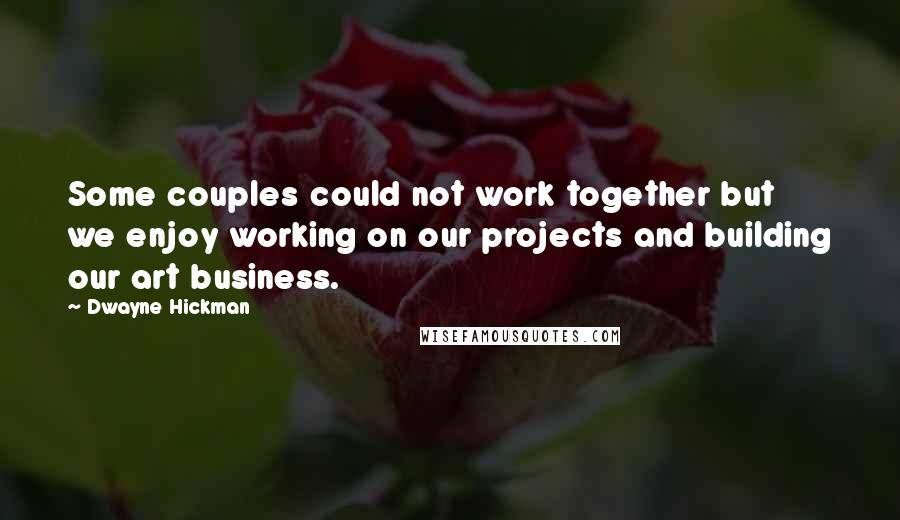 Dwayne Hickman Quotes: Some couples could not work together but we enjoy working on our projects and building our art business.