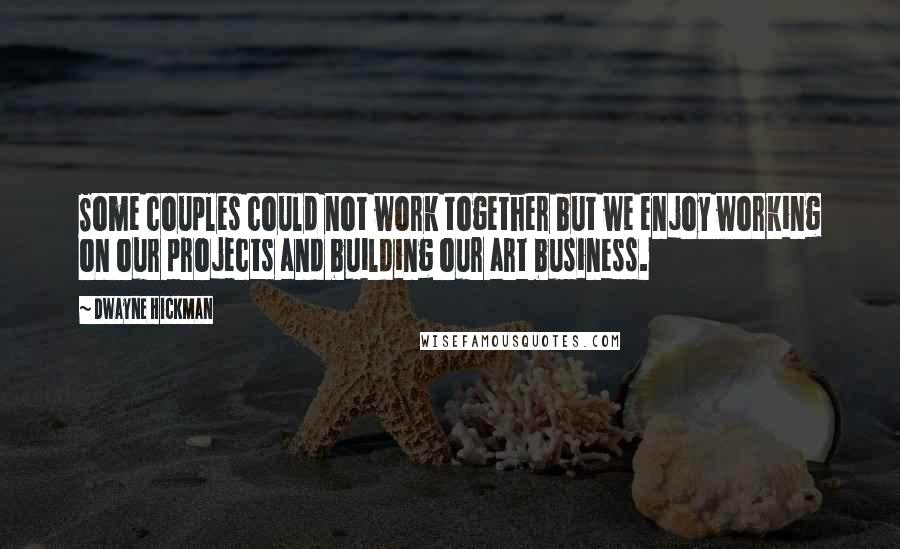 Dwayne Hickman Quotes: Some couples could not work together but we enjoy working on our projects and building our art business.