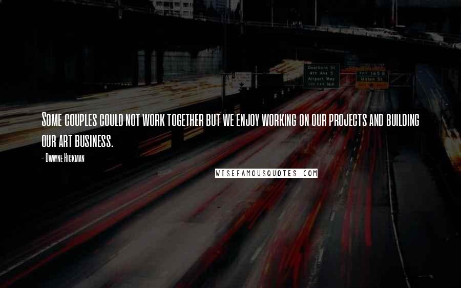 Dwayne Hickman Quotes: Some couples could not work together but we enjoy working on our projects and building our art business.